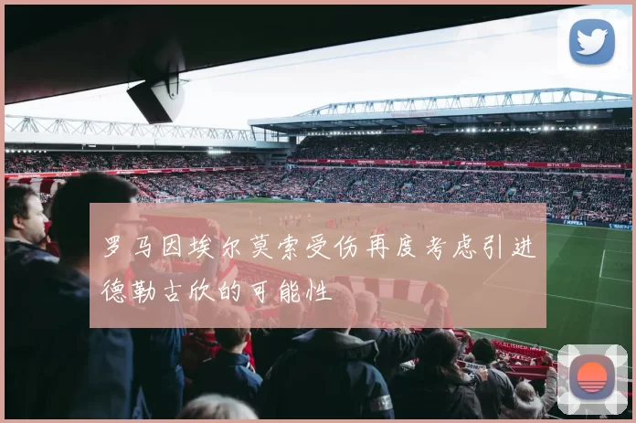 罗马因埃尔莫索受伤再度考虑引进德勒古欣的可能性