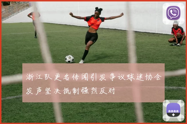 浙江队更名传闻引发争议球迷协会发声坚决抵制强烈反对